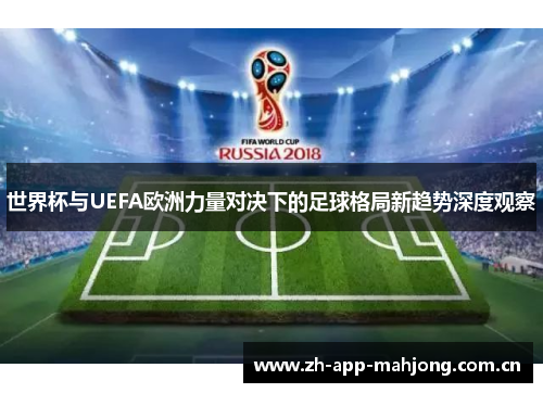 世界杯与UEFA欧洲力量对决下的足球格局新趋势深度观察 世界杯与UEFA欧洲力量对决下的足球格局新趋势深度观察