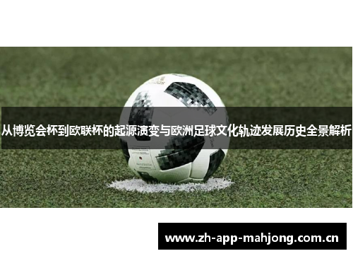 从博览会杯到欧联杯的起源演变与欧洲足球文化轨迹发展历史全景解析 从博览会杯到欧联杯的起源演变与欧洲足球文化轨迹发展历史全景解析