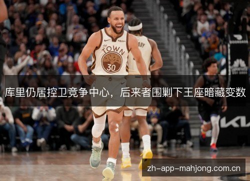 库里仍居控卫竞争中心,后来者围剿下王座暗藏变数 库里仍居控卫竞争中心,后来者围剿下王座暗藏变数