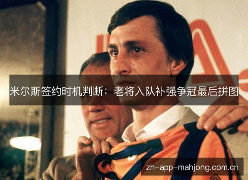 米尔斯签约时机判断:老将入队补强争冠最后拼图 米尔斯签约时机判断:老将入队补强争冠最后拼图